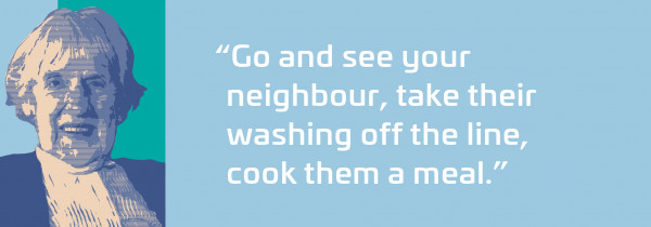 Go and see your neighbour, take their washing off the line, cook a meal